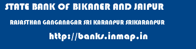 STATE BANK OF BIKANER AND JAIPUR  RAJASTHAN GANGANAGAR SRI KARANPUR SRIKARANPUR  banks information 